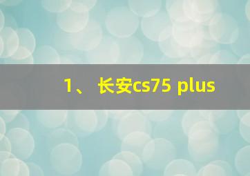 1、 长安cs75 plus